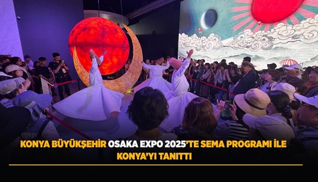 KONYA BÜYÜKŞEHİR OSAKA EXPO 2025’TE SEMA PROGRAMI İLE KONYA’YI TANITTI