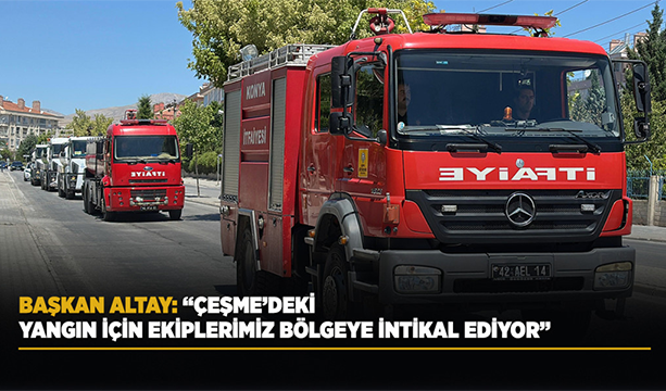 BAŞKAN ALTAY: “ÇEŞME’DEKİ YANGIN İÇİN EKİPLERİMİZ BÖLGEYE İNTİKAL EDİYOR”
